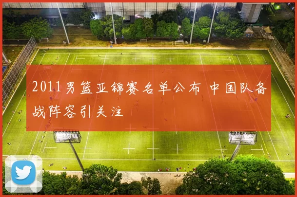 2011男篮亚锦赛名单公布 中国队备战阵容引关注