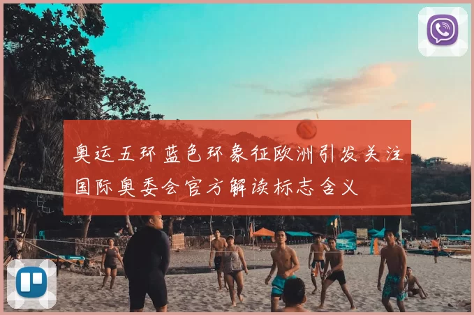 奥运五环蓝色环象征欧洲引发关注国际奥委会官方解读标志含义