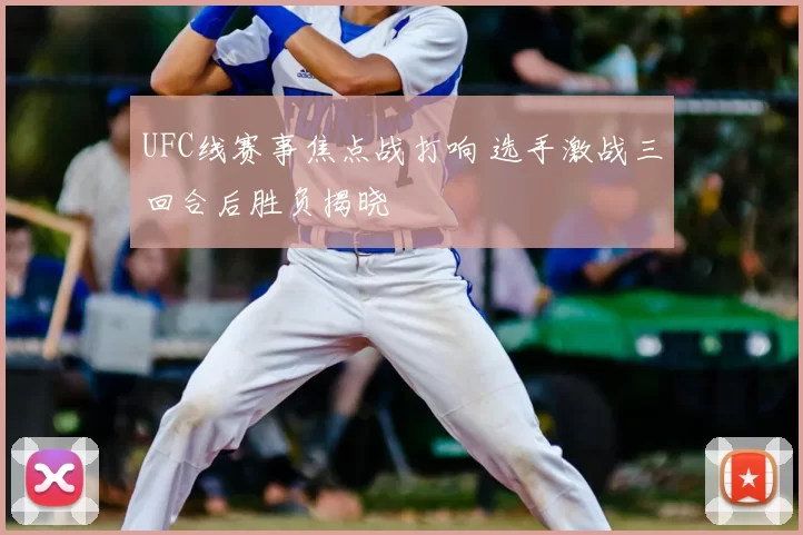 UFC线赛事焦点战打响 选手激战三回合后胜负揭晓
