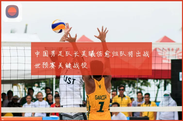 中国男足队长吴曦伤愈归队将出战世预赛关键战役