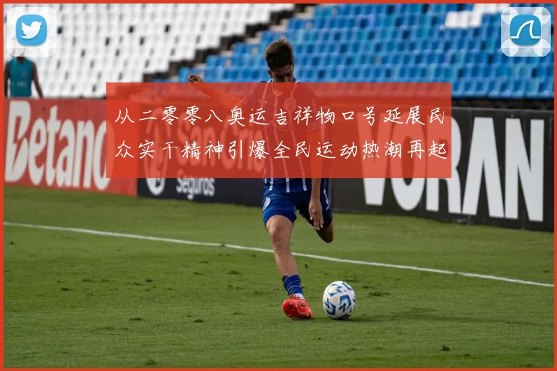 从二零零八奥运吉祥物口号延展民众实干精神引爆全民运动热潮再起