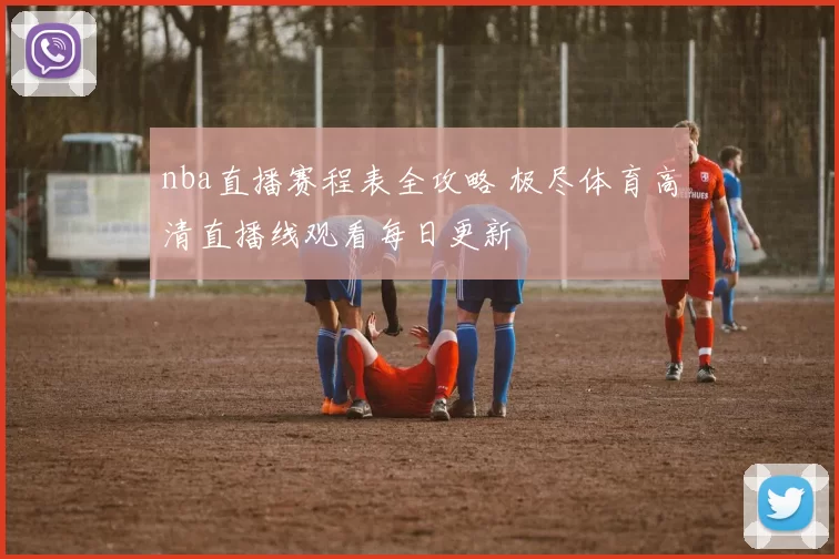 nba直播赛程表全攻略 极尽体育高清直播线观看每日更新