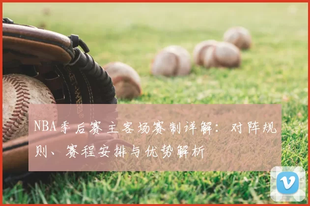 NBA季后赛主客场赛制详解：对阵规则、赛程安排与优势解析