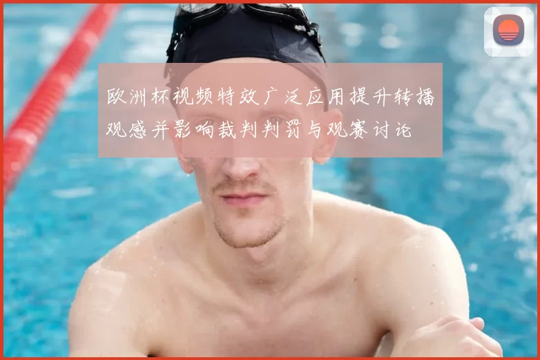 欧洲杯视频特效广泛应用提升转播观感并影响裁判判罚与观赛讨论