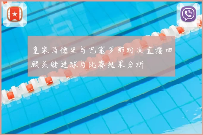 皇家马德里与巴塞罗那对决直播回顾关键进球与比赛结果分析