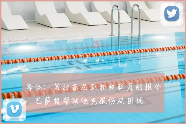 每体：若拉菲尼亚拒绝新月的报价，巴萨将帮助他克服伤病困扰