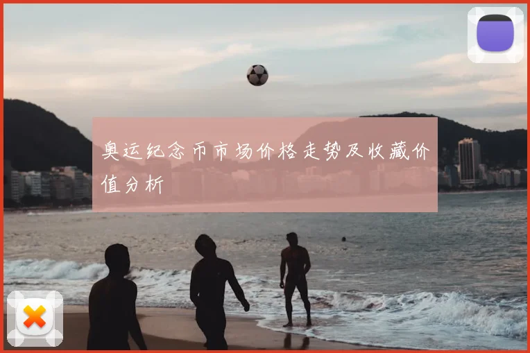 奥运纪念币市场价格走势及收藏价值分析