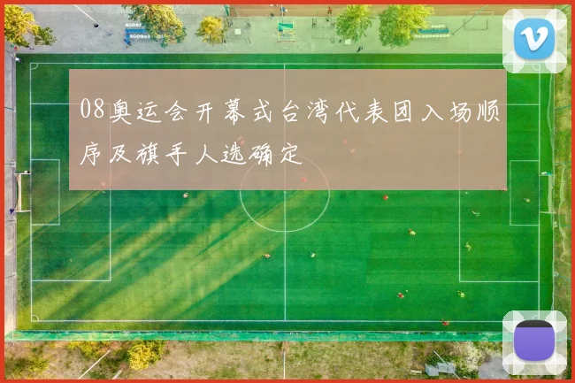 08奥运会开幕式台湾代表团入场顺序及旗手人选确定