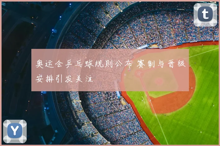 奥运会乒乓球规则公布 赛制与晋级安排引发关注