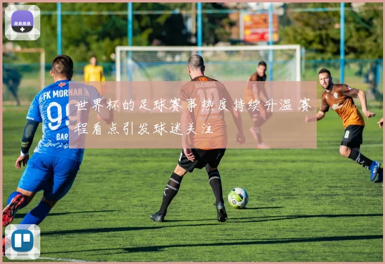 世界杯的足球赛事热度持续升温 赛程看点引发球迷关注