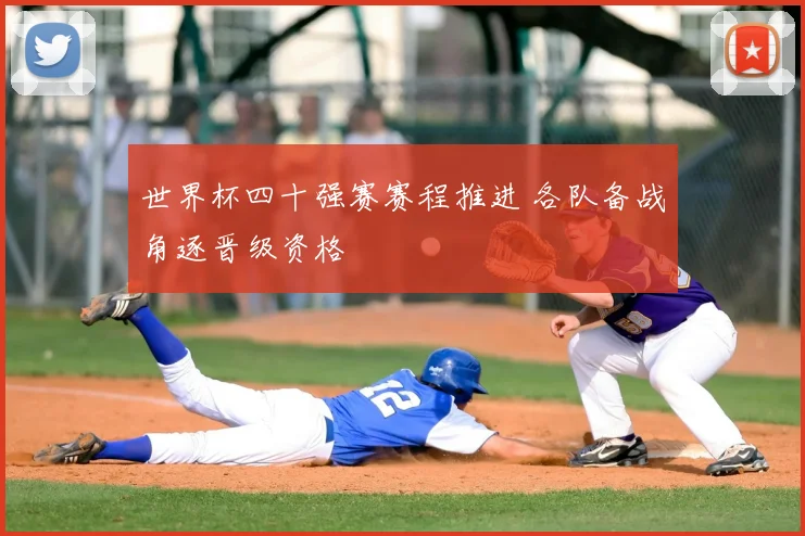 世界杯四十强赛赛程推进 各队备战角逐晋级资格