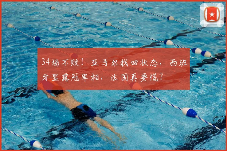 34场不败！亚马尔找回状态，西班牙显露冠军相，法国真要慌？