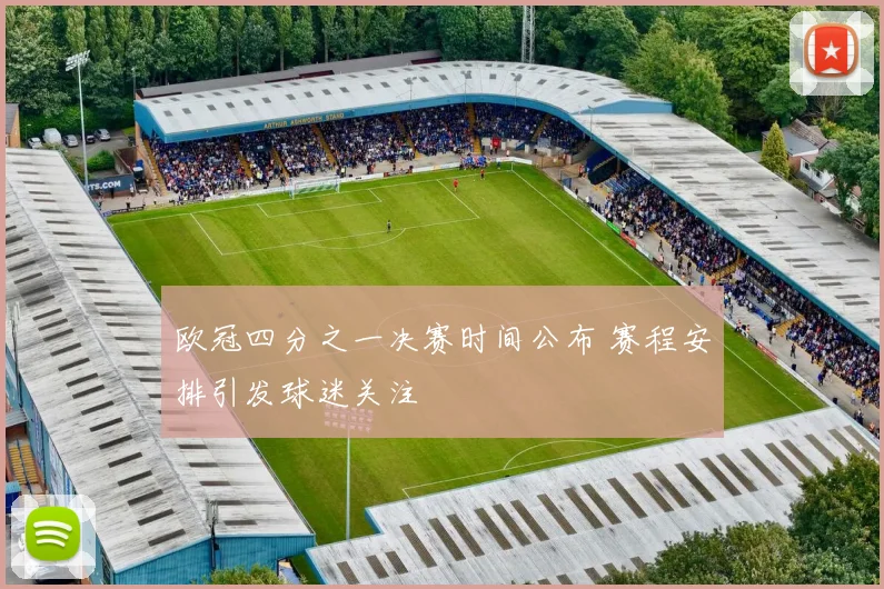 欧冠四分之一决赛时间公布 赛程安排引发球迷关注