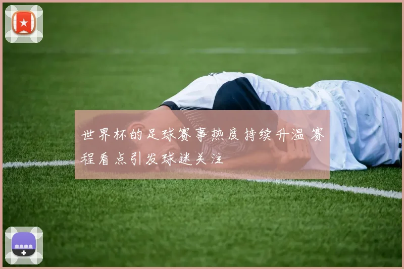 世界杯的足球赛事热度持续升温 赛程看点引发球迷关注