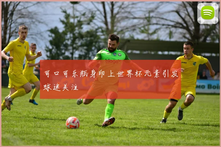 可口可乐瓶身印上世界杯元素引发球迷关注