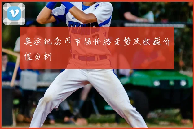 奥运纪念币市场价格走势及收藏价值分析