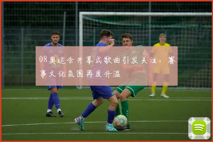 08奥运会开幕式歌曲引发关注，赛事文化氛围再度升温