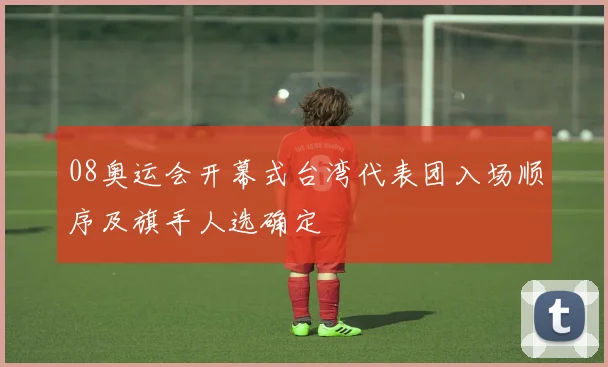 08奥运会开幕式台湾代表团入场顺序及旗手人选确定